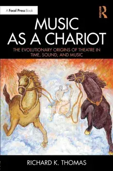 Music as a Chariot. The Evolutionary Origins of Theatre in Time, Sound, and Music, Paperback/Richard K. Thomas