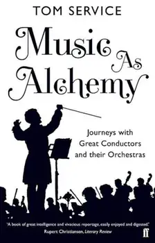 Music as Alchemy: Journeys with Great Conductors and Their Orchestras, Paperback/Tom Service