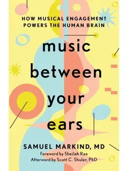 Music Between Your Ears. How Musical Engagement Powers the Human Brain, Hardback/Samuel Markind