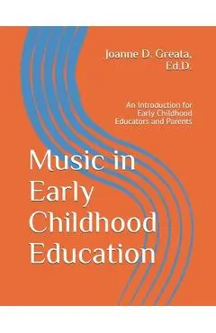Music in Early Childhood Education: An Introduction for Early Childhood Educators and Parents - Joanne D. Greata Ed D.