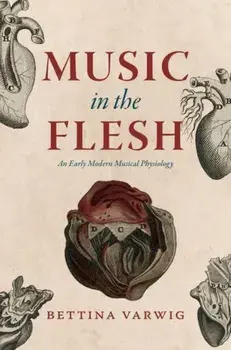 Music in the Flesh. An Early Modern Musical Physiology, Hardback/Bettina Varwig