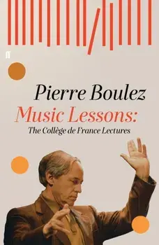 Music Lessons. The College de France Lectures, Hardback/Pierre Boulez