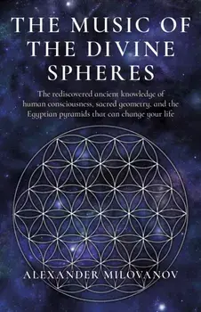 Music of the Divine Spheres, The. The rediscovered ancient knowledge of human consciousness, sacred geometry, and the Egyptian pyramids that can change your life, Paperback/Alexander Milovanov
