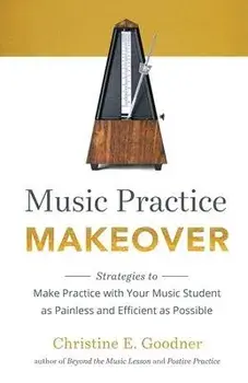 Music Practice Makeover: Strategies to Make Practice with Your Music Student as Painless and Efficient as Possible, Paperback/Christine E. Goodner