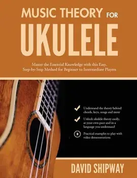 Music Theory for Ukulele: Master the Essential Knowledge with this Easy, Step-by-Step Method for Beginner to Intermediate Players/James Shipway