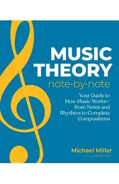 Music Theory Note by Note: Your Guide to How Music Works--From Notes and Rhythms to Complete Compositions - Michael Miller