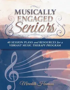 Musically Engaged Seniors: 40 Session Plans and Resources for a Vibrant Music Therapy Program, Paperback/Meredith Faith Hamons Mt-Bc