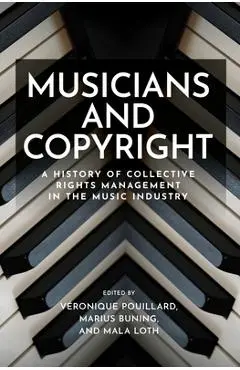 Musicians and Copyright: A History of Collective Rights Management in the Music Industry - Véronique Pouillard