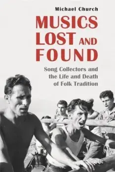 Musics Lost and Found. Song Collectors and the Life and Death of Folk Tradition, Hardback/Michael Church
