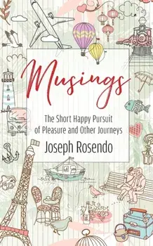 Musings - The Short Happy Pursuit of Pleasure and Other Journeys, Paperback/Joseph Rosendo