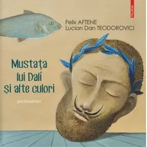 Mustata lui Dali si alte culori/Felix Aftene, Lucian Dan Teodorovici