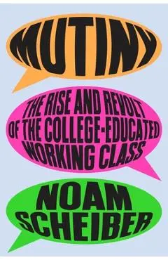 Mutiny: The Rise and Revolt of the College-Educated Working Class - Noam Scheiber
