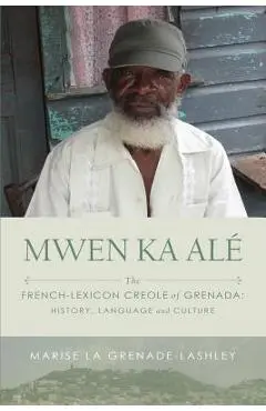 Mwen Ka Al�: The French-lexicon Creole of Grenada: History, Language and Culture - Marise La Grenade-lashley