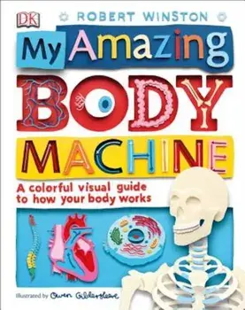 My Amazing Body Machine: A Colorful Visual Guide to How Your Body Works, Hardcover/Robert Winston