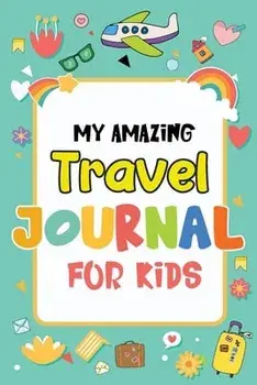 My Amazing Travel Journal: Trip Diary For Kids, 120 Pages To Write Your Own Adventures, Paperback/Magical Colors
