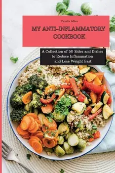 My Anti-Inflammatory Cookbook: A Collection of 50 Sides and Dishes to Reduce Inflammation and Lose Weight Fast, Paperback/Camila Allen