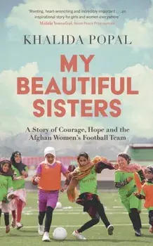 My Beautiful Sisters. A Story of Courage, Hope and the Afghan Women’s Football Team, Hardback/Khalida Popal