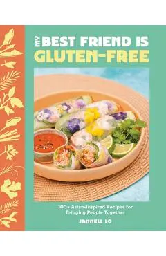 My Best Friend Is Gluten-Free: 100+ Asian-Inspired Recipes for Bringing People Together - Jannell Lo