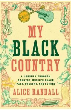 My Black Country: A Journey Through Country Music's Black Past, Present, and Future - Alice Randall