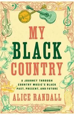 My Black Country: A Journey Through Country Music's Black Past, Present, and Future - Alice Randall