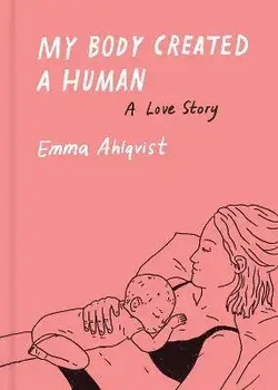 My Body Created a Human. A Love Story, Hardback/Emma Ahlqvist