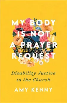 My Body Is Not a Prayer Request - Disability Justice in the Church, Paperback/Amy Kenny