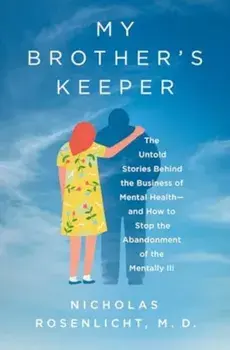 My Brother's Keeper. The Untold Stories Behind the Business of Mental Health—and How to Stop the Abandonment of the Mentally Ill, Hardback/Nicholas, M.D. Rosenlicht