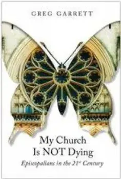 My Church Is Not Dying: Episcopalians in the 21st Century, Paperback/Greg Garrett