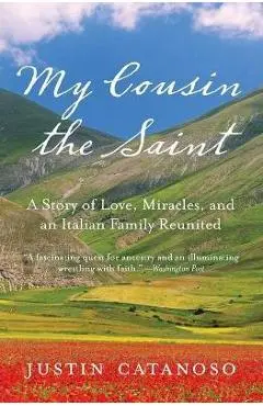 My Cousin the Saint: A Story of Love, Miracles, and an Italian Family Reunited - Justin Catanoso