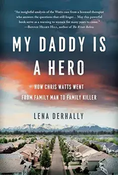 My Daddy is a Hero: How Chris Watts Went from Family Man to Family Killer, Hardcover/Lena Derhally
