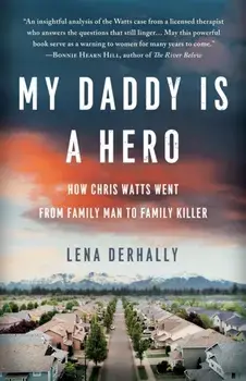My Daddy is a Hero: How Chris Watts Went from Family Man to Family Killer, Paperback/Lena Derhally