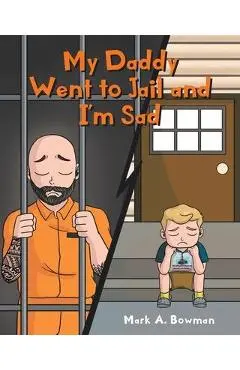 My Daddy Went to Jail and I'm Sad - Mark A. Bowman