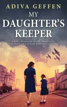 My Daughter's Keeper: A WW2 Historical Novel, Based on a True Story of a Jewish Holocaust Survivor, Hardcover/Adiva Geffen