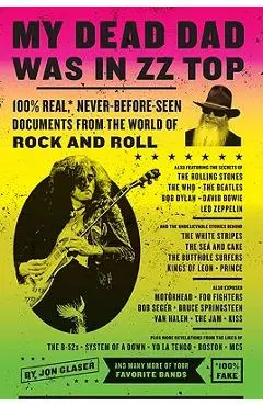 My Dead Dad Was in ZZ Top: 100% Real, * Never Before Seen Documents from the World of Rock and Roll - Jon Glaser