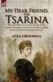 My Dear Friend, the Tsarina: the Incredible Account of a Lady of the Imperial Russian Court in the Period Leading to the Fall of the Romanov Dynast, Paperback/Anna Viroubova