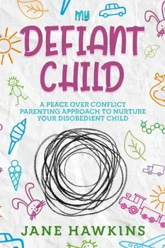 My Defiant Child: A Peace Over Conflict Parenting Approach to Nurture Your Disobedient Child., Paperback/Jane Hawkins