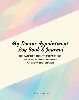 My Doctor Appointment Log Book and Journal: The Patient's Tool to Prepare for and Record What Happens at Every Doctor Visit/Olivia Davenport