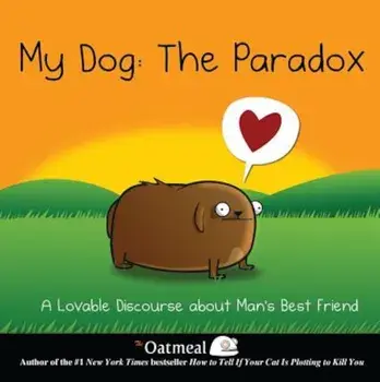 My Dog: The Paradox: A Lovable Discourse about Man's Best Friend, Hardcover/The Oatmeal