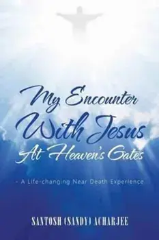 My Encounter with Jesus at Heaven's Gates: - A Life-Changing Near Death Experience, Paperback/Santosh (Sandy) Acharjee