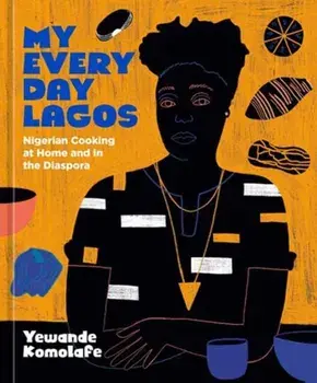 My Everyday Lagos. Nigerian Cooking at Home and in the Diaspora [A Cookbook], Hardback/Yewande Komolafe