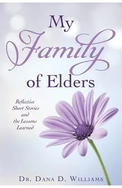 My Family of Elders: Reflective Short Stories and the Lessons Learned - Dana D. Williams