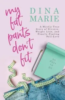 My Fat Pants Don't Fit: A Mostly True Story of Divorce, Weight Loss, and Finally Finding Self-Love, Paperback/Dina Marie