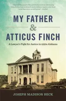 My Father and Atticus Finch: A Lawyer's Fight for Justice in 1930s Alabama, Paperback/Joseph Madison Beck