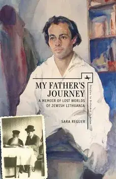 My Father's Journey: A Memoir of Lost Worlds of Jewish Lithuania, Hardcover/Sara Reguer