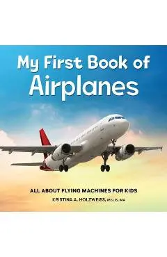 My First Book of Airplanes: All about Flying Machines for Kids - Kristina A. Holzweiss