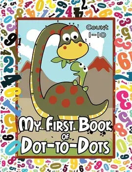 My First Book of Dot-to-Dots: Count Numbers 1-10, Connect the Dots, and Color the Picture - Preschool to Pre-K Activity Book - Preschoolers Ages 2-4/Arlene Primeau