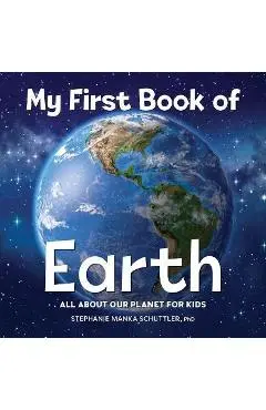 My First Book of Earth: All about Our Planet for Kids - Stephanie Manka Schuttler