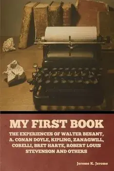 My First Book: The Experiences of Walter Besant, A. Conan Doyle, Kipling, Zanagwill, Corelli, Bret Harte, Robert Louis Stevenson and, Paperback/Jerome K. Jerome