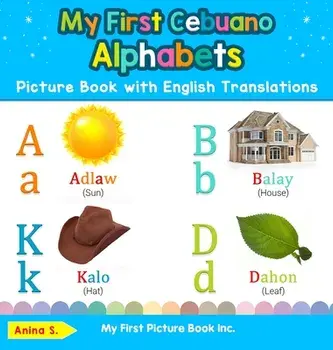 My First Cebuano Alphabets Picture Book with English Translations: Bilingual Early Learning & Easy Teaching Cebuano Books for Kids/Anina S