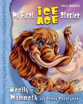 My First Ice Age Stories: Woolly Mammoth and Other Creatures, Paperback/Henry Melamed